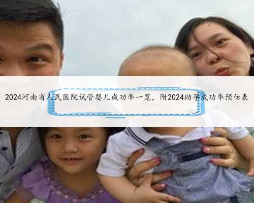 2024河南省人民医院试管婴儿成功率一览，